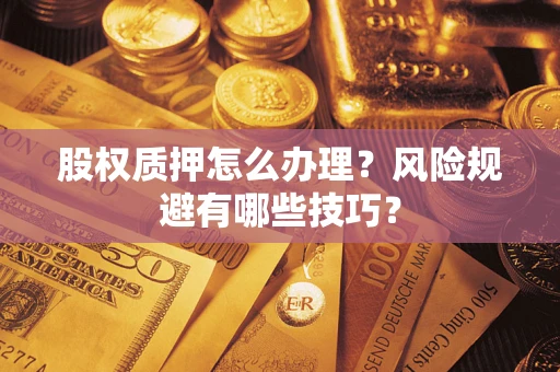 武汉股权质押怎么办理？风险规避有哪些技巧？