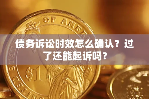 武汉债务诉讼时效怎么确认？过了还能起诉吗？