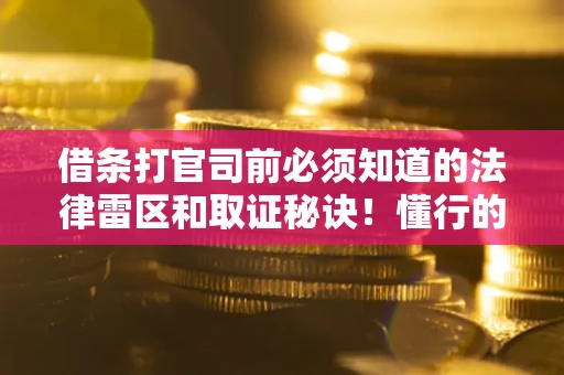 武汉借条打官司前必须知道的法律雷区和取证秘诀！懂行的人已经留好这些证据