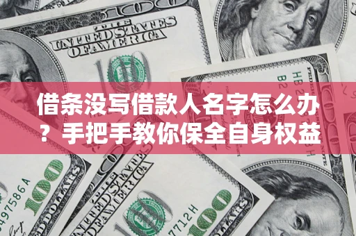 武汉借条没写借款人名字怎么办？手把手教你保全自身权益