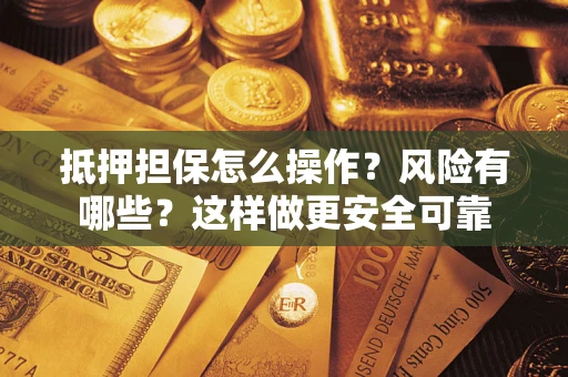 武汉抵押担保怎么操作？风险有哪些？这样做更安全可靠