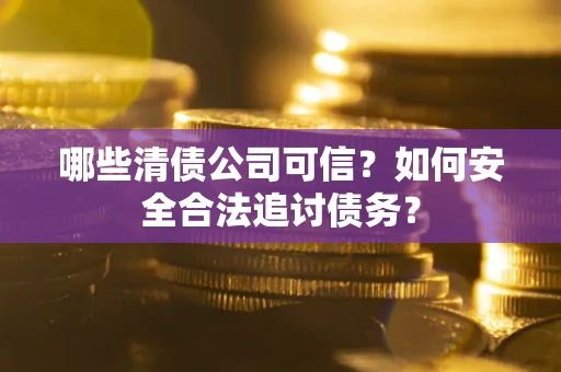 武汉哪些清债公司可信？如何安全合法追讨债务？