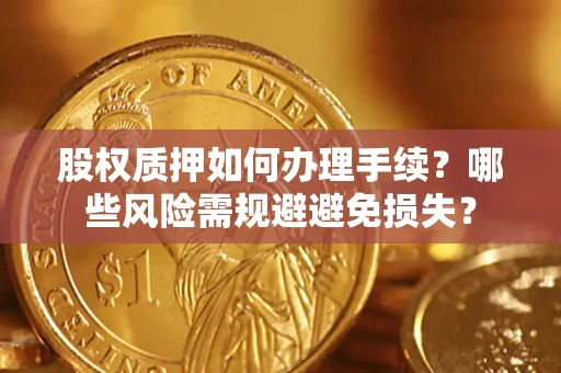 武汉股权质押如何办理手续？哪些风险需规避避免损失？