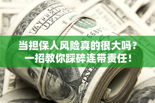 武汉当担保人风险真的很大吗？一招教你踩碎连带责任！