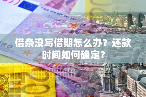 武汉借条没写借期怎么办？还款时间如何确定？