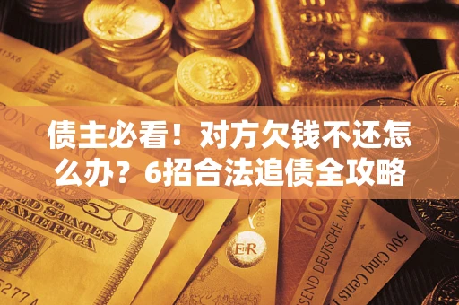 武汉债主必看！对方欠钱不还怎么办？6招合法追债全攻略