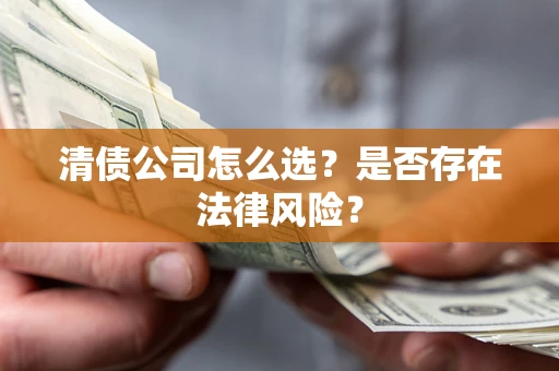武汉清债公司怎么选？是否存在法律风险？