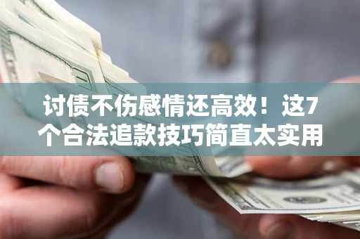 武汉讨债不伤感情还高效！这7个合法追款技巧简直太实用