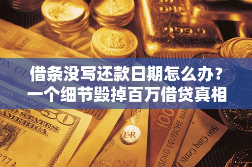 武汉借条没写还款日期怎么办？一个细节毁掉百万借贷真相