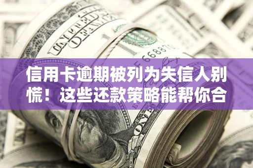 武汉信用卡逾期被列为失信人别慌！这些还款策略能帮你合法止损