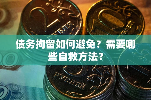 武汉债务拘留如何避免？需要哪些自救方法？