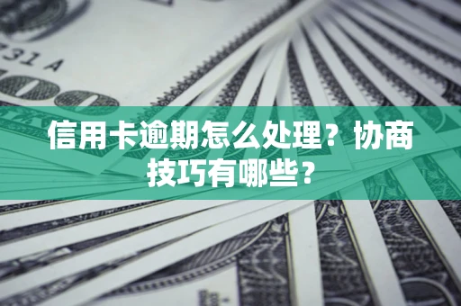 武汉信用卡逾期怎么处理？协商技巧有哪些？