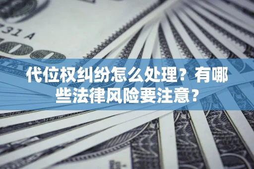 武汉代位权纠纷怎么处理？有哪些法律风险要注意？