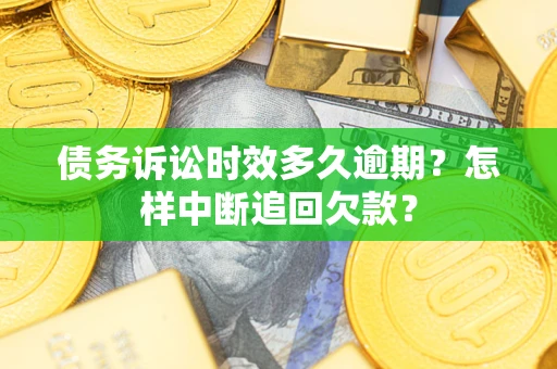 武汉债务诉讼时效多久逾期？怎样中断追回欠款？