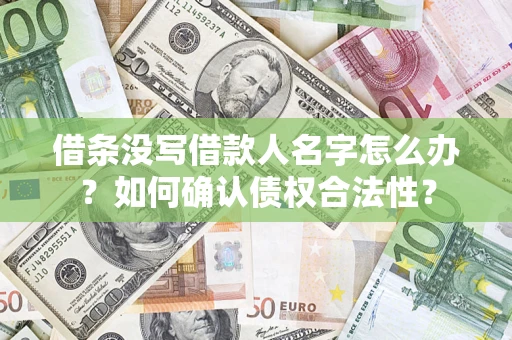 武汉借条没写借款人名字怎么办？如何确认债权合法性？