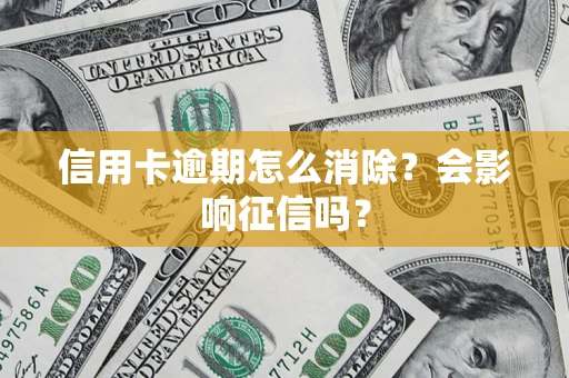 武汉信用卡逾期怎么消除？会影响征信吗？