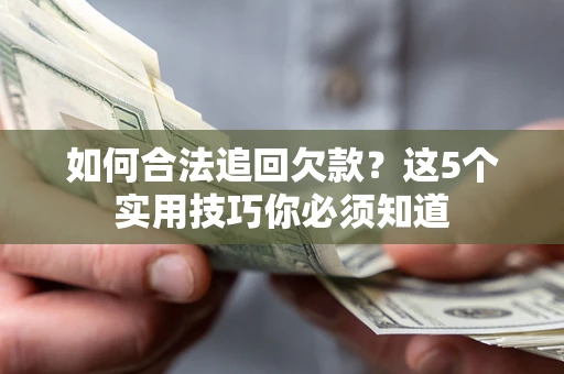 武汉如何合法追回欠款？这5个实用技巧你必须知道