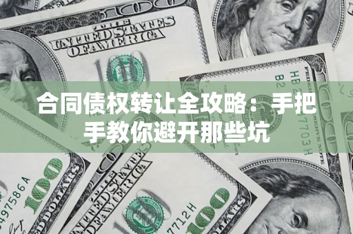 武汉合同债权转让全攻略：手把手教你避开那些坑