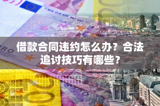 武汉借款合同违约怎么办？合法追讨技巧有哪些？
