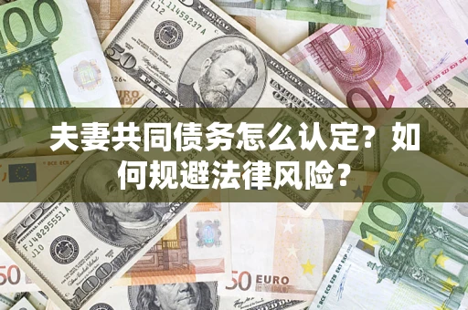 武汉夫妻共同债务怎么认定？如何规避法律风险？