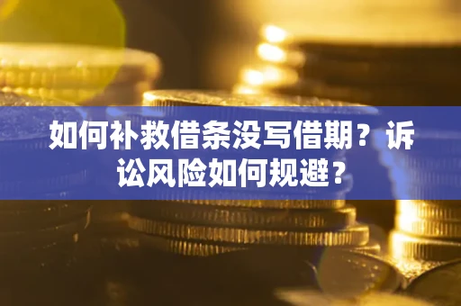 武汉如何补救借条没写借期？诉讼风险如何规避？