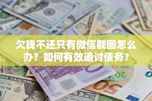 武汉欠钱不还只有微信截图怎么办？如何有效追讨债务？