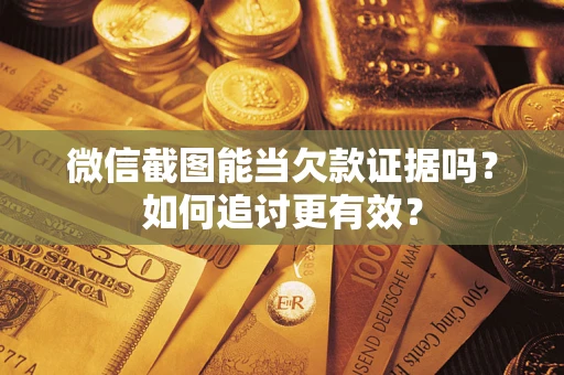 武汉微信截图能当欠款证据吗？如何追讨更有效？