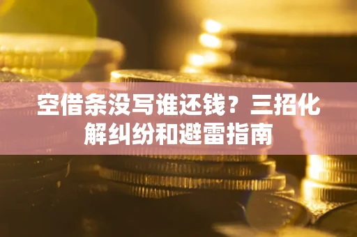 武汉空借条没写谁还钱？三招化解纠纷和避雷指南
