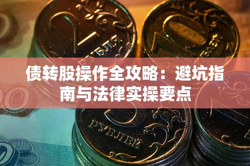 武汉债转股操作全攻略：避坑指南与法律实操要点