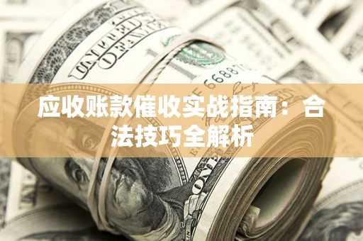 武汉应收账款催收实战指南：合法技巧全解析