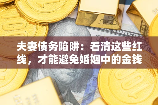 武汉夫妻债务陷阱：看清这些红线，才能避免婚姻中的金钱危机