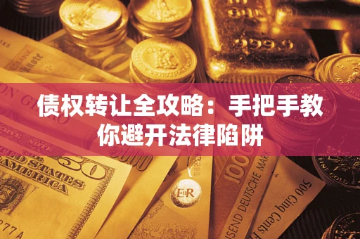 武汉债权转让全攻略：手把手教你避开法律陷阱