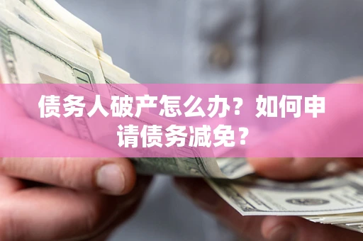 武汉债务人破产怎么办？如何申请债务减免？
