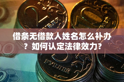 武汉借条无借款人姓名怎么补办？如何认定法律效力？