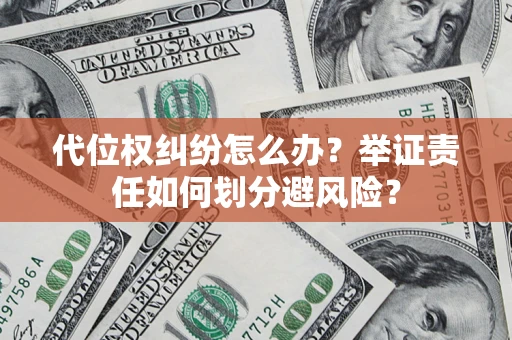 武汉代位权纠纷怎么办？举证责任如何划分避风险？