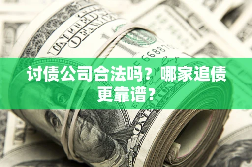 武汉讨债公司合法吗？哪家追债更靠谱？