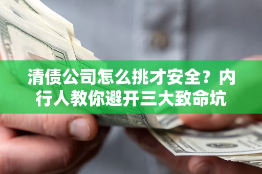 武汉清债公司怎么挑才安全?内行人教你避开三大致命坑 武汉清债公司怎么挑才安全?内行人教你避开三大致命坑