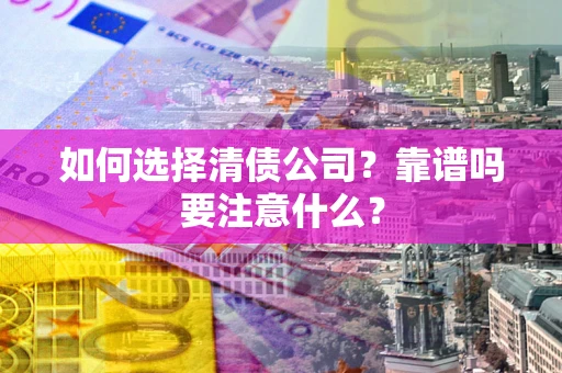 武汉如何选择清债公司？靠谱吗要注意什么？