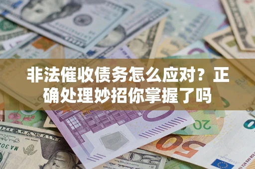 武汉非法催收债务怎么应对？正确处理妙招你掌握了吗
