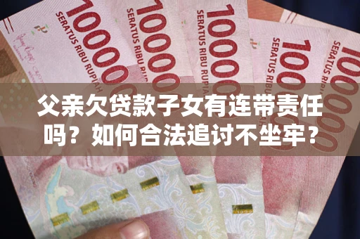 武汉父亲欠贷款子女有连带责任吗？如何合法追讨不坐牢？