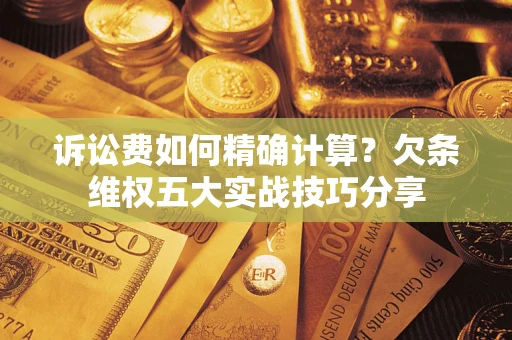 武汉诉讼费如何精确计算？欠条维权五大实战技巧分享