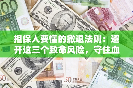 武汉担保人要懂的撤退法则：避开这三个致命风险，守住血汗钱