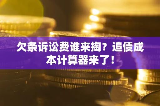 武汉欠条诉讼费谁来掏？追债成本计算器来了！