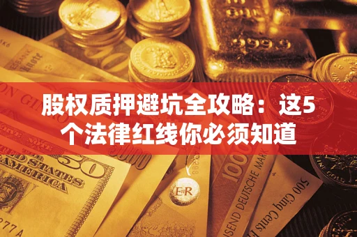 武汉股权质押避坑全攻略：这5个法律红线你必须知道
