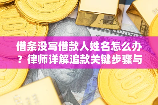 武汉借条没写借款人姓名怎么办？律师详解追款关键步骤与证据链构建