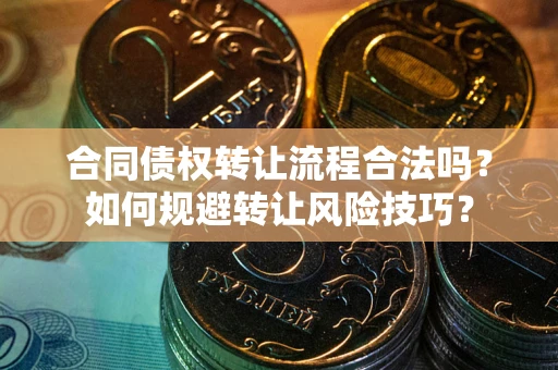 武汉合同债权转让流程合法吗？如何规避转让风险技巧？