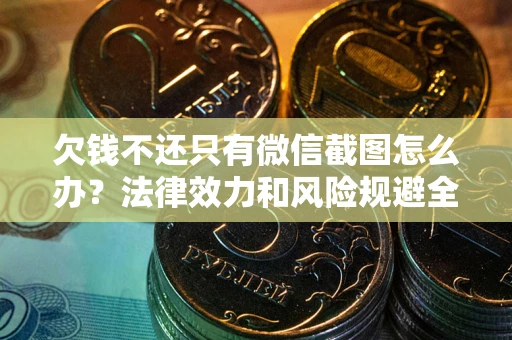 武汉欠钱不还只有微信截图怎么办？法律效力和风险规避全解析
