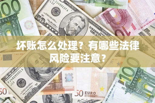 武汉坏账怎么处理？有哪些法律风险要注意？