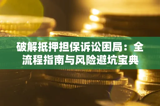 武汉破解抵押担保诉讼困局:全流程指南与风险避坑宝典 武汉破解抵押担保诉讼困局:全流程指南与风险避坑宝典