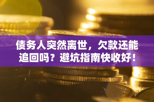 武汉债务人突然离世，欠款还能追回吗？避坑指南快收好！